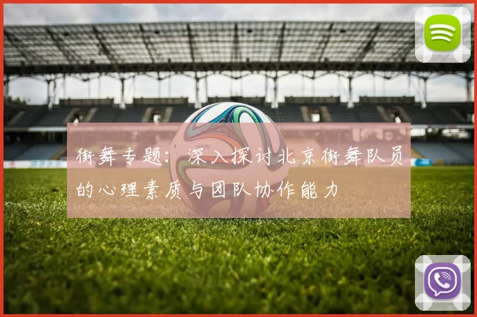 街舞专题：深入探讨北京街舞队员的心理素质与团队协作能力