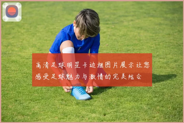 高清足球明星卡边框图片展示让您感受足球魅力与激情的完美结合