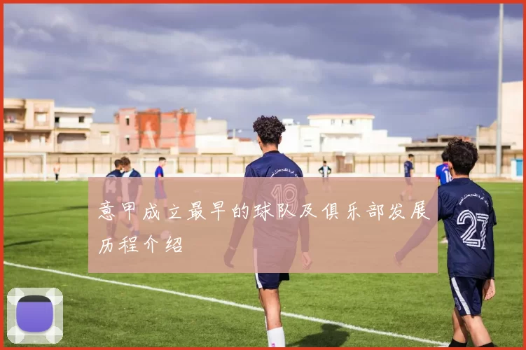 意甲成立最早的球队及俱乐部发展历程介绍