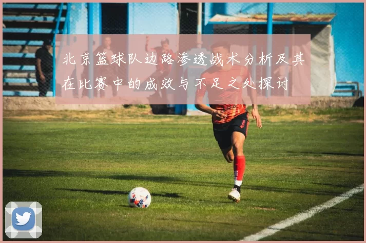 北京篮球队边路渗透战术分析及其在比赛中的成效与不足之处探讨