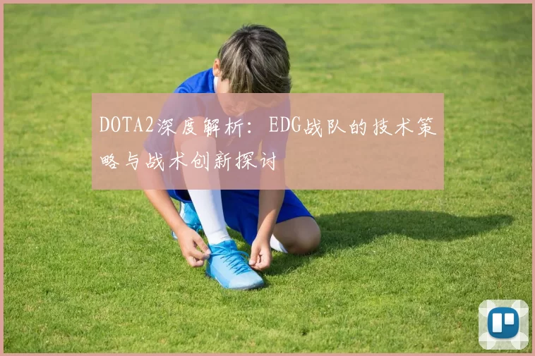DOTA2深度解析：EDG战队的技术策略与战术创新探讨