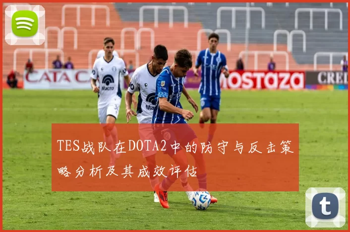 TES战队在DOTA2中的防守与反击策略分析及其成效评估