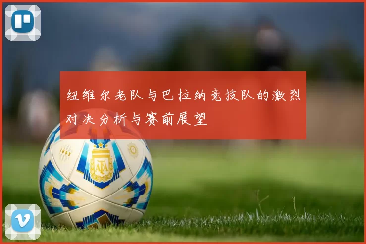 纽维尔老队与巴拉纳竞技队的激烈对决分析与赛前展望