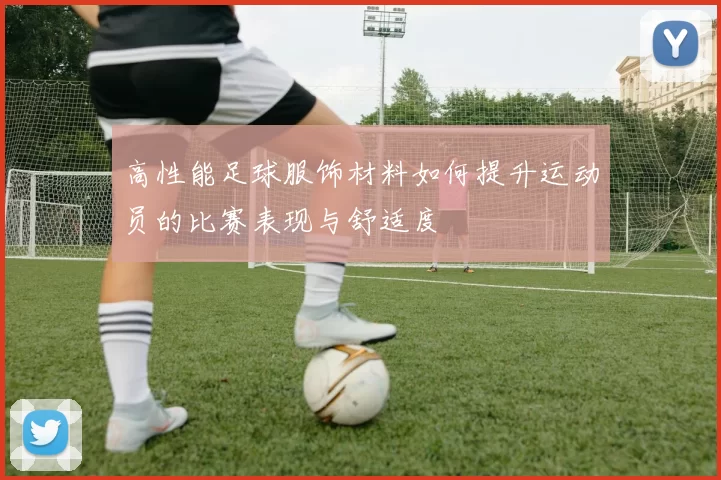 高性能足球服饰材料如何提升运动员的比赛表现与舒适度