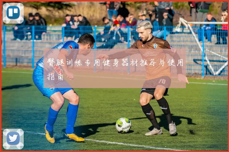 臀腿训练专用健身器材推荐与使用指南