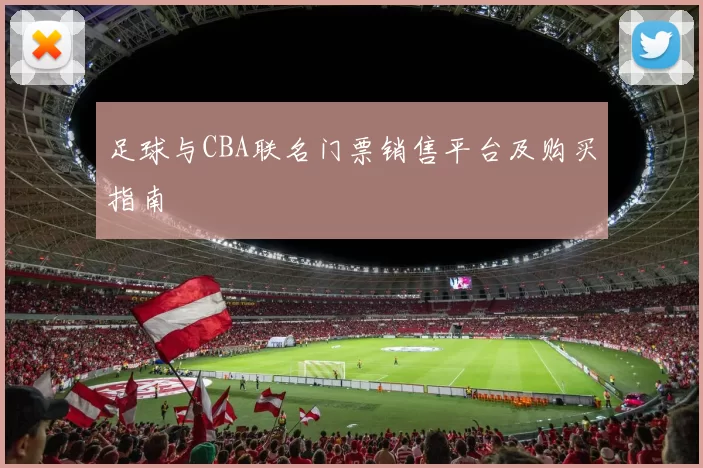 足球与CBA联名门票销售平台及购买指南