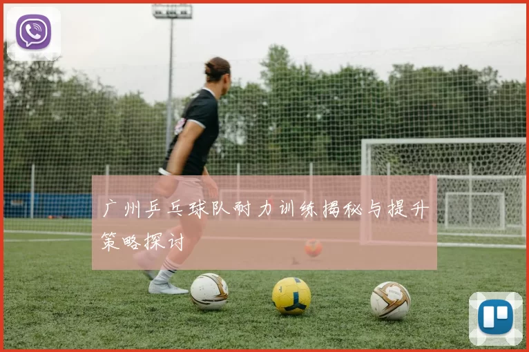 广州乒乓球队耐力训练揭秘与提升策略探讨