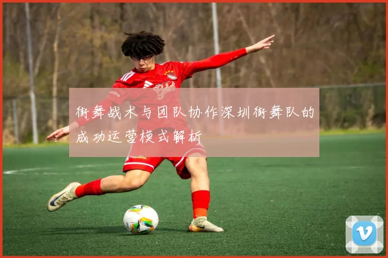 街舞战术与团队协作深圳街舞队的成功运营模式解析