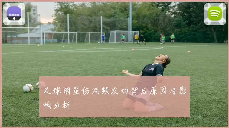 足球明星伤病频发的背后原因与影响分析