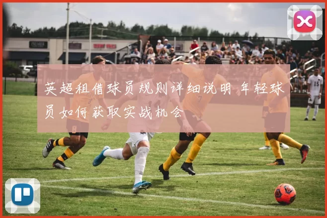 英超租借球员规则详细说明 年轻球员如何获取实战机会