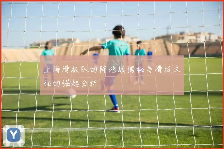 上海滑板队的阵地战揭秘与滑板文化的崛起分析