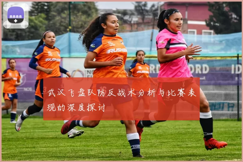 武汉飞盘队防反战术分析与比赛表现的深度探讨