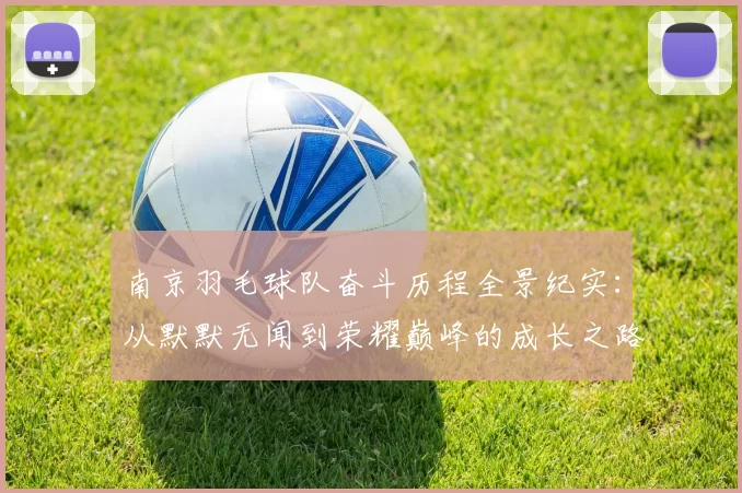 南京羽毛球队奋斗历程全景纪实：从默默无闻到荣耀巅峰的成长之路