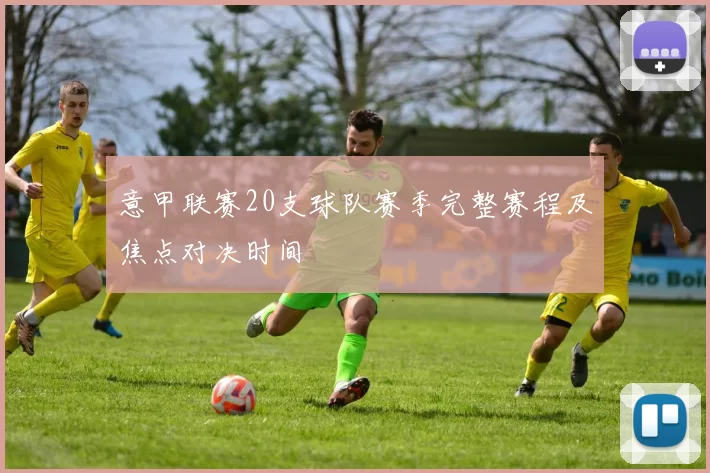 意甲联赛20支球队赛季完整赛程及焦点对决时间