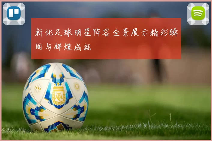 新化足球明星阵容全景展示精彩瞬间与辉煌成就