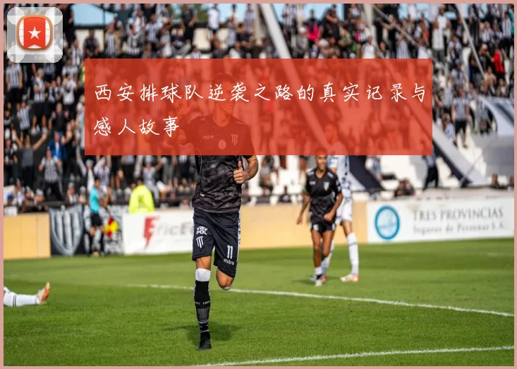 西安排球队逆袭之路的真实记录与感人故事