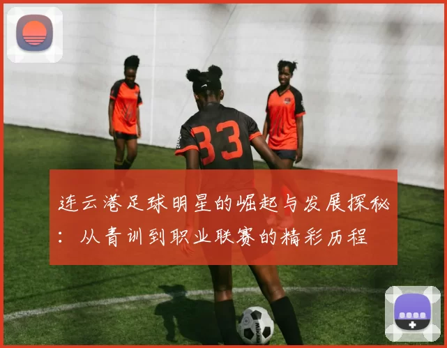 连云港足球明星的崛起与发展探秘：从青训到职业联赛的精彩历程