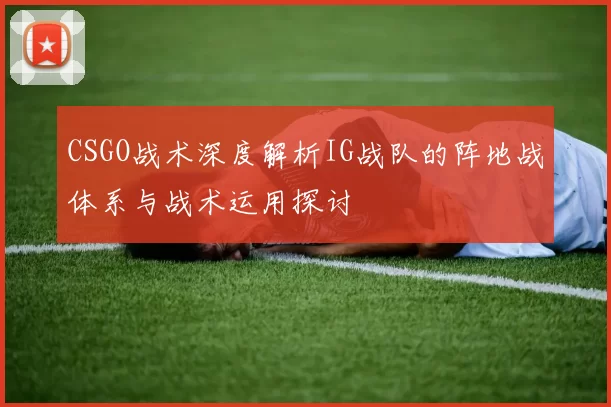 CSGO战术深度解析IG战队的阵地战体系与战术运用探讨
