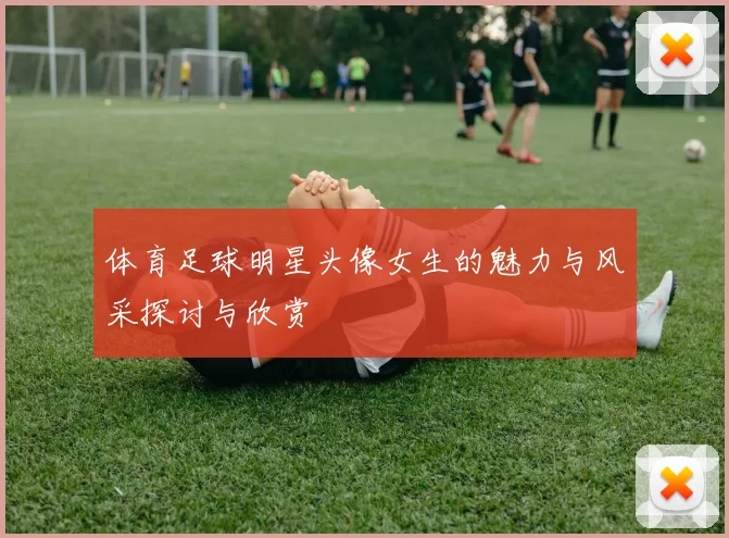 体育足球明星头像女生的魅力与风采探讨与欣赏