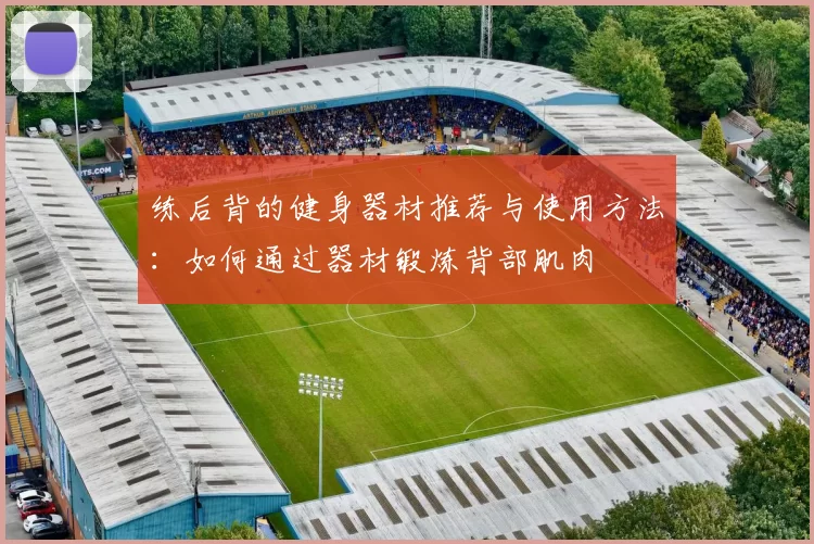 练后背的健身器材推荐与使用方法：如何通过器材锻炼背部肌肉