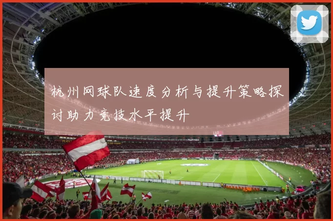 杭州网球队速度分析与提升策略探讨助力竞技水平提升