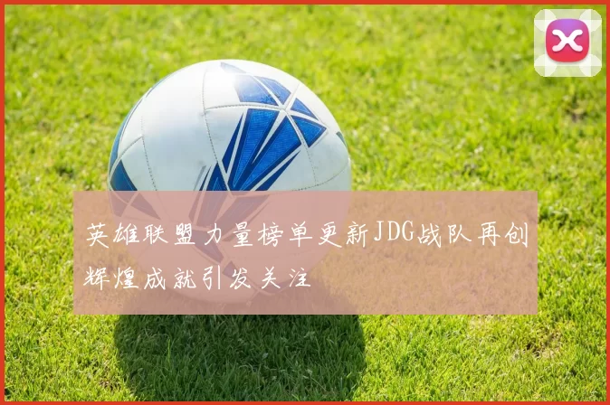英雄联盟力量榜单更新JDG战队再创辉煌成就引发关注