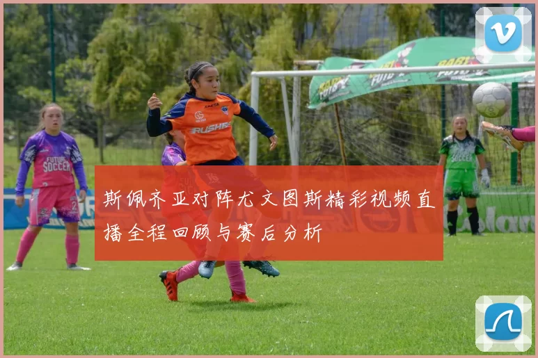 斯佩齐亚对阵尤文图斯精彩视频直播全程回顾与赛后分析