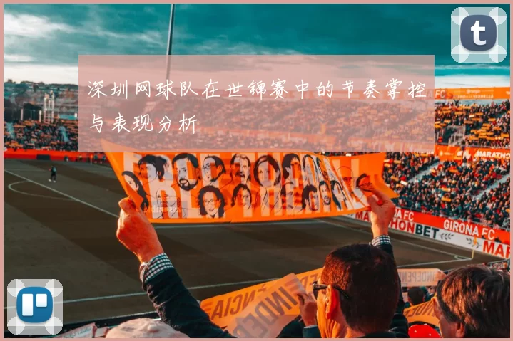 深圳网球队在世锦赛中的节奏掌控与表现分析
