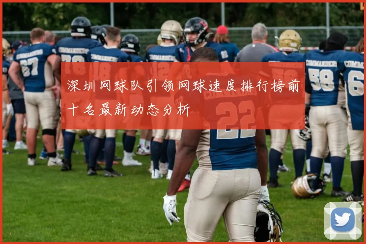 深圳网球队引领网球速度排行榜前十名最新动态分析