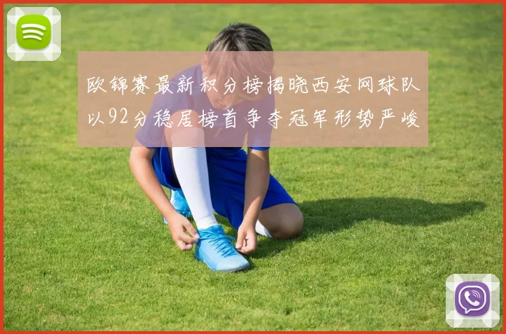欧锦赛最新积分榜揭晓西安网球队以92分稳居榜首争夺冠军形势严峻