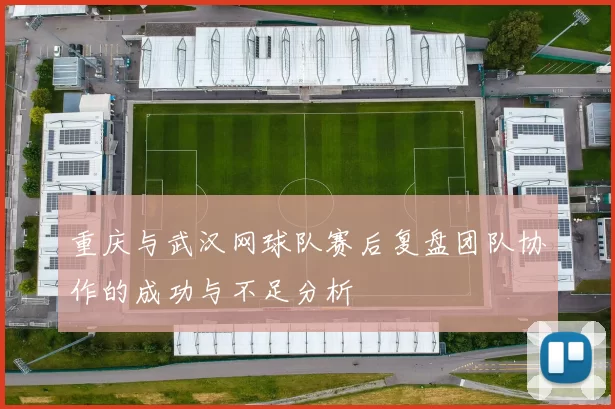 重庆与武汉网球队赛后复盘团队协作的成功与不足分析