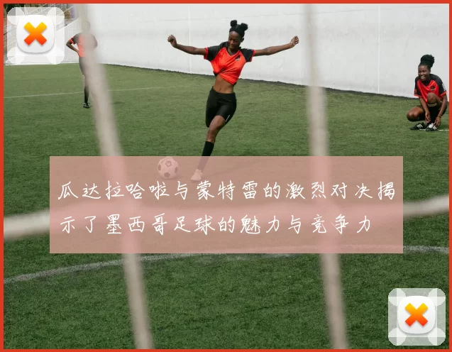 瓜达拉哈啦与蒙特雷的激烈对决揭示了墨西哥足球的魅力与竞争力