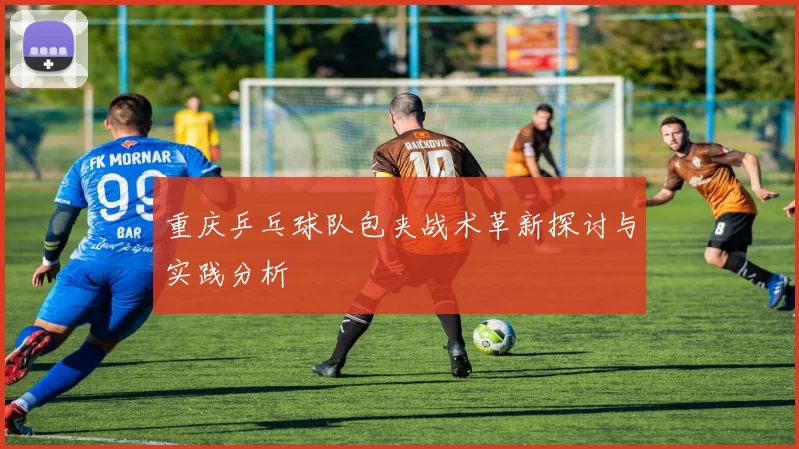重庆乒乓球队包夹战术革新探讨与实践分析