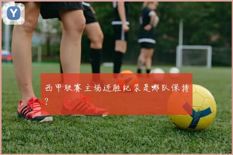 西甲联赛主场连胜纪录是哪队保持？