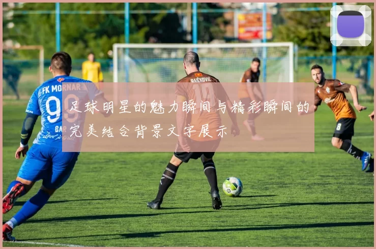 足球明星的魅力瞬间与精彩瞬间的完美结合背景文字展示