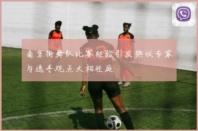 南京街舞队比赛经验引发热议专家与选手观点大相径庭