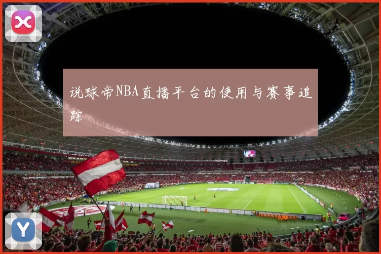 说球帝NBA直播平台的使用与赛事追踪