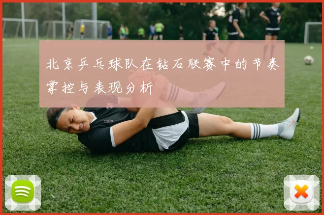北京乒乓球队在钻石联赛中的节奏掌控与表现分析