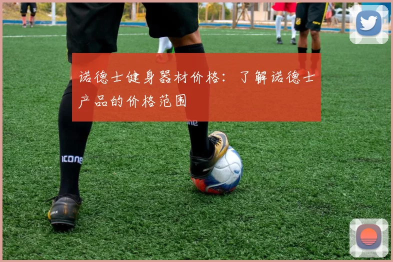 诺德士健身器材价格：了解诺德士产品的价格范围