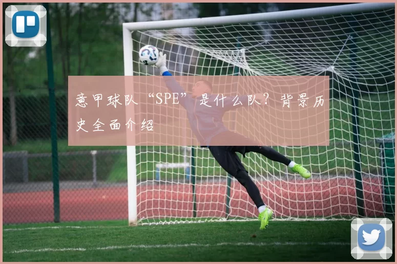 意甲球队“SPE”是什么队？背景历史全面介绍