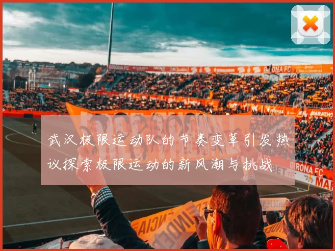 武汉极限运动队的节奏变革引发热议探索极限运动的新风潮与挑战
