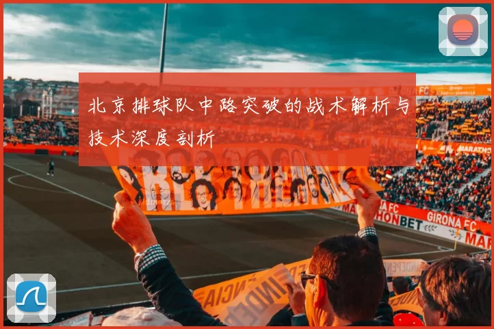 北京排球队中路突破的战术解析与技术深度剖析