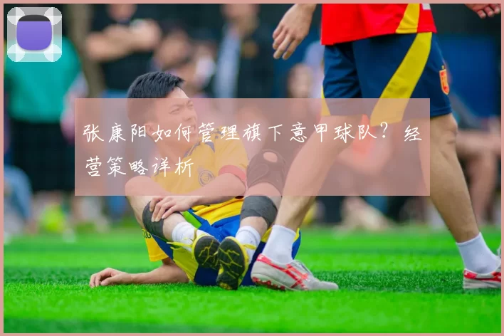 张康阳如何管理旗下意甲球队？经营策略详析