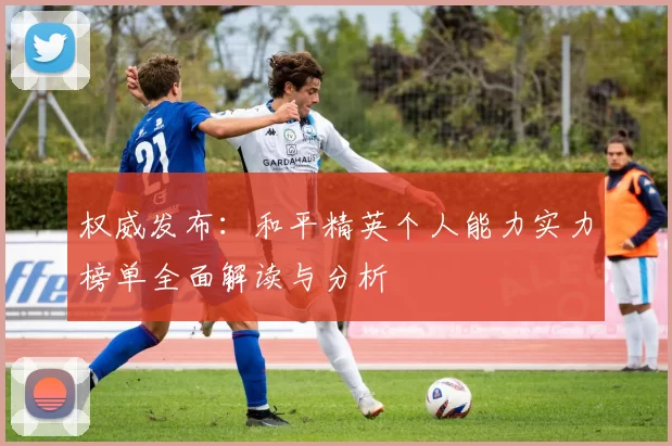权威发布：和平精英个人能力实力榜单全面解读与分析