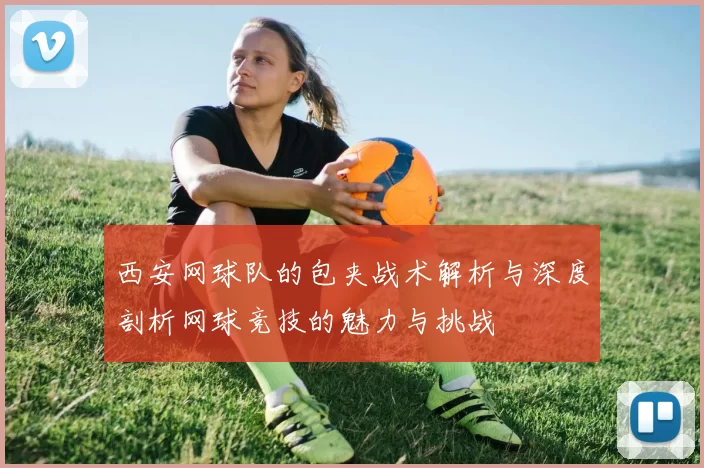西安网球队的包夹战术解析与深度剖析网球竞技的魅力与挑战