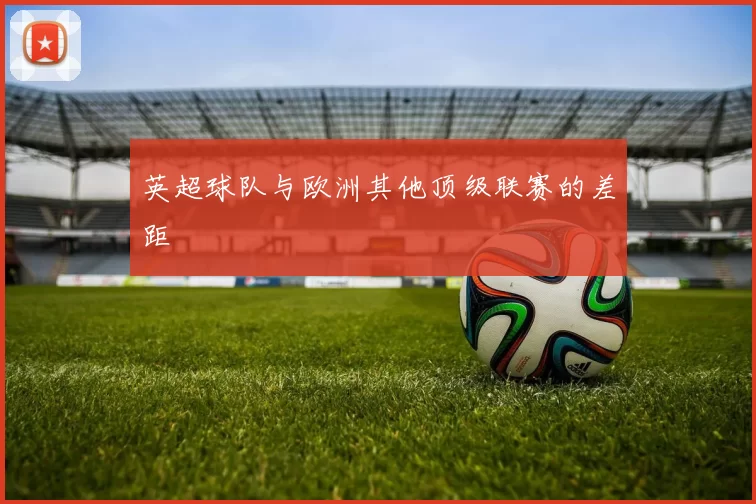 英超球队与欧洲其他顶级联赛的差距