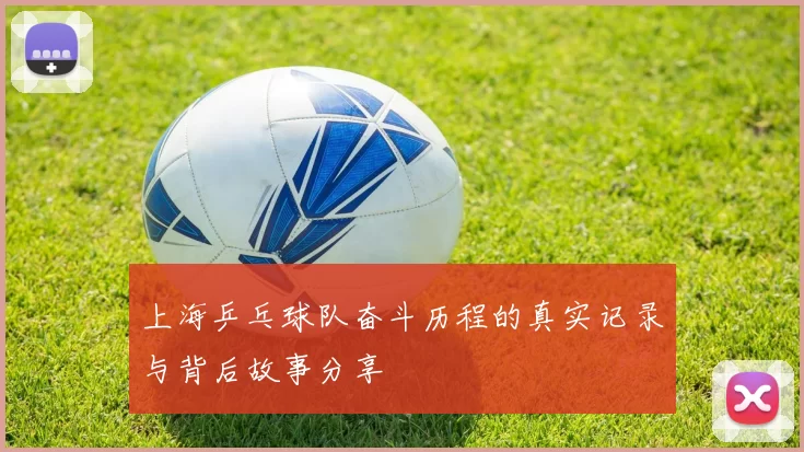 上海乒乓球队奋斗历程的真实记录与背后故事分享