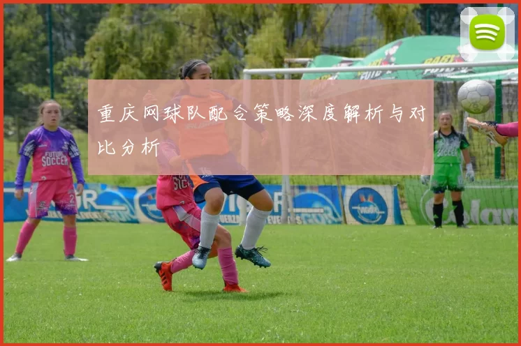 重庆网球队配合策略深度解析与对比分析