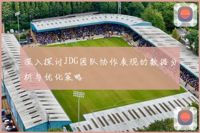 深入探讨JDG团队协作表现的数据分析与优化策略