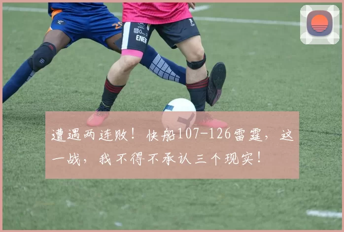遭遇两连败！快船107-126雷霆，这一战，我不得不承认三个现实！